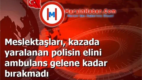 Meslektaşları, kazada yaralanan polisin elini ambulans gelene kadar bırakmadı
