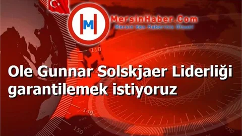 Ole Gunnar Solskjaer Liderliği garantilemek istiyoruz