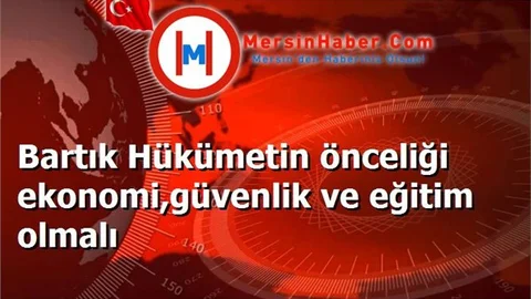 Bartık Hükümetin önceliği ekonomi,güvenlik ve eğitim olmalı