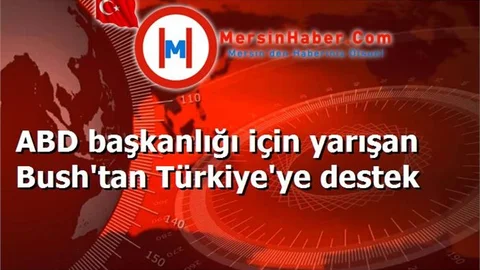 ABD başkanlığı için yarışan Bush'tan Türkiye'ye destek