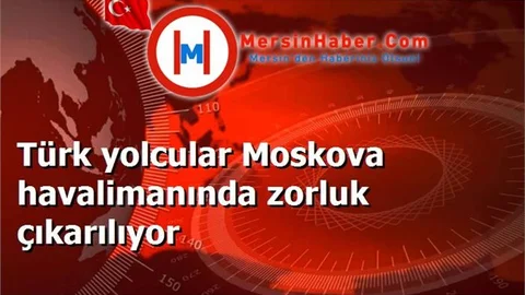 Türk yolcular Moskova havalimanında zorluk çıkarılıyor