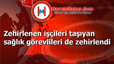 Zehirlenen işçileri taşıyan sağlık görevlileri de zehirlendi