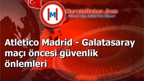 Atletico Madrid - Galatasaray maçı öncesi güvenlik önlemleri