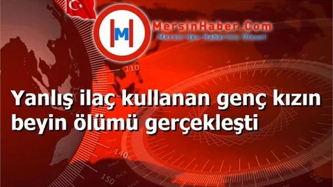 Yanlış ilaç kullanan genç kızın beyin ölümü gerçekleşti