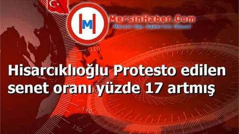 Hisarcıklıoğlu Protesto edilen senet oranı yüzde 17 artmış