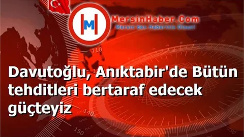 Davutoğlu, Anıktabir'de Bütün tehditleri bertaraf edecek güçteyiz