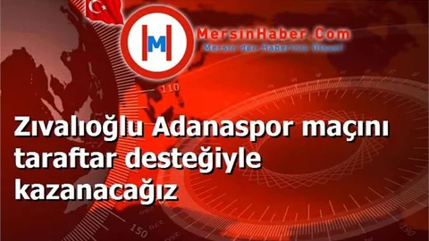 Zıvalıoğlu Adanaspor maçını taraftar desteğiyle kazanacağız