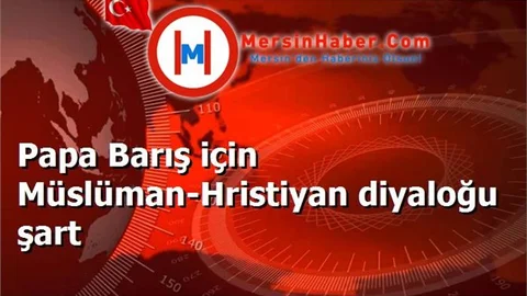Papa Barış için Müslüman-Hristiyan diyaloğu şart