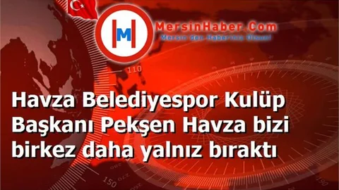 Havza Belediyespor Kulüp Başkanı Pekşen Havza bizi birkez daha yalnız bıraktı