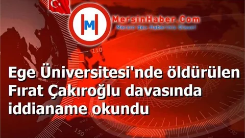 Ege Üniversitesi'nde öldürülen Fırat Çakıroğlu davasında iddianame okundu