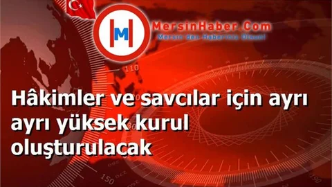Hâkimler ve savcılar için ayrı ayrı yüksek kurul oluşturulacak