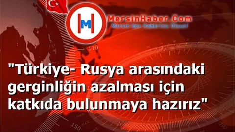 "Türkiye- Rusya arasındaki gerginliğin azalması için katkıda bulunmaya hazırız"