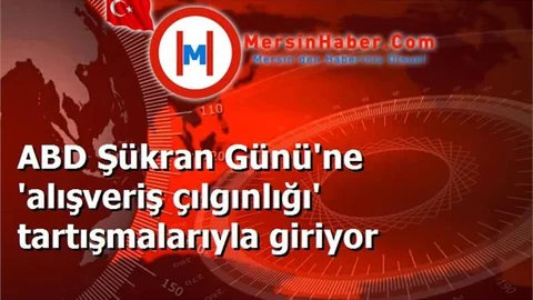 ABD Şükran Günü'ne 'alışveriş çılgınlığı' tartışmalarıyla giriyor