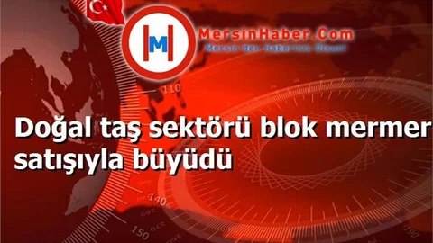 Doğal taş sektörü blok mermer satışıyla büyüdü