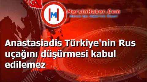 Anastasiadis Türkiye'nin Rus uçağını düşürmesi kabul edilemez