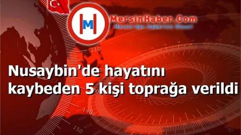 Nusaybin'de hayatını kaybeden 5 kişi toprağa verildi
