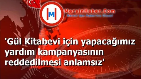 'Gül Kitabevi için yapacağımız yardım kampanyasının reddedilmesi anlamsız'