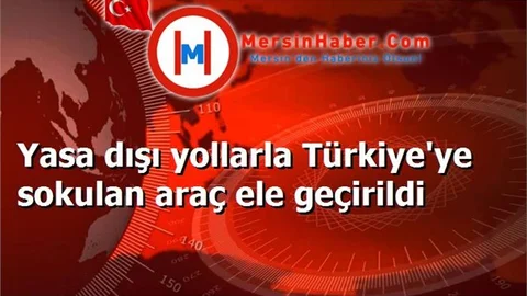 Yasa dışı yollarla Türkiye'ye sokulan araç ele geçirildi