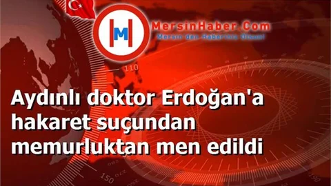 Aydınlı doktor Erdoğan'a hakaret suçundan memurluktan men edildi