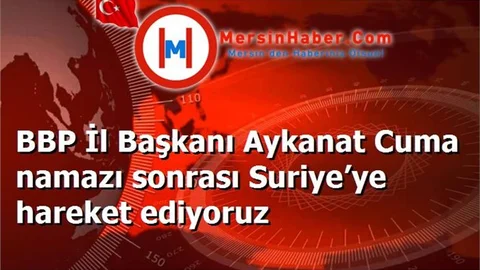 BBP İl Başkanı Aykanat Cuma namazı sonrası Suriye’ye hareket ediyoruz