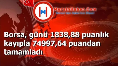 Borsa, günü 1838,88 puanlık kayıpla 74997,64 puandan tamamladı