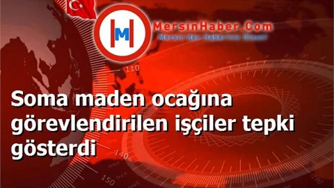 Soma maden ocağına görevlendirilen işçiler tepki gösterdi