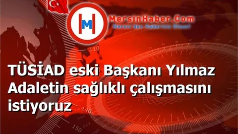 TÜSİAD eski Başkanı Yılmaz Adaletin sağlıklı çalışmasını istiyoruz