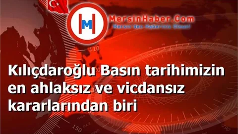 Kılıçdaroğlu Basın tarihimizin en ahlaksız ve vicdansız kararlarından biri
