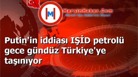 Putin'in iddiası IŞİD petrolü gece gündüz Türkiye'ye taşınıyor
