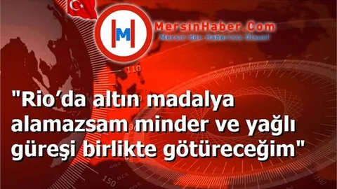 "Rio’da altın madalya alamazsam minder ve yağlı güreşi birlikte götüreceğim"