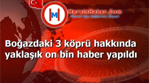 Boğazdaki 3 köprü hakkında yaklaşık on bin haber yapıldı
