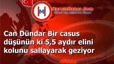 Can Dündar Bir casus düşünün ki 5,5 aydır elini kolunu sallayarak geziyor