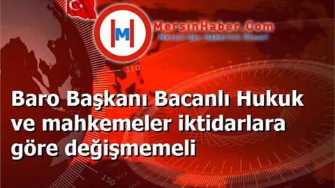 Baro Başkanı Bacanlı Hukuk ve mahkemeler iktidarlara göre değişmemeli