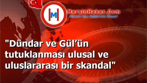 "Dündar ve Gül’ün tutuklanması ulusal ve uluslararası bir skandal"