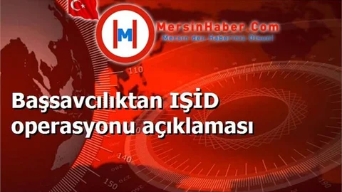 Başsavcılıktan IŞİD operasyonu açıklaması