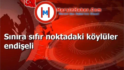 Sınıra sıfır noktadaki köylüler endişeli
