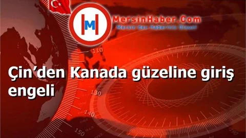Çin’den Kanada güzeline giriş engeli