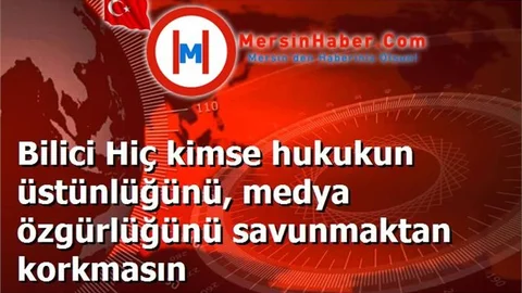 Bilici Hiç kimse hukukun üstünlüğünü, medya özgürlüğünü savunmaktan korkmasın