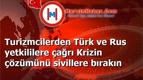 Turizmcilerden Türk ve Rus yetkililere çağrı Krizin çözümünü sivillere bırakın