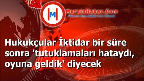 Hukukçular İktidar bir süre sonra 'tutuklamaları hataydı, oyuna geldik' diyecek