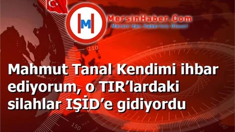 Mahmut Tanal Kendimi ihbar ediyorum, o TIR’lardaki silahlar IŞİD’e gidiyordu