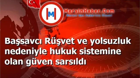 Başsavcı Rüşvet ve yolsuzluk nedeniyle hukuk sistemine olan güven sarsıldı