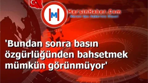 'Bundan sonra basın özgürlüğünden bahsetmek mümkün görünmüyor'