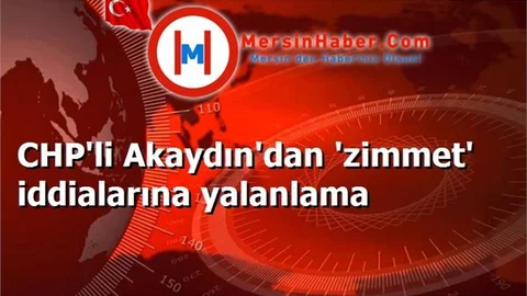 CHP'li Akaydın'dan 'zimmet' iddialarına yalanlama