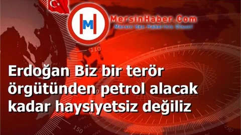 Erdoğan Biz bir terör örgütünden petrol alacak kadar haysiyetsiz değiliz