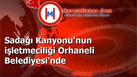 Sadağı Kanyonu'nun işletmeciliği Orhaneli Belediyesi'nde