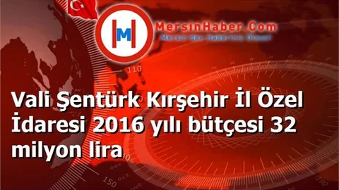 Vali Şentürk Kırşehir İl Özel İdaresi 2016 yılı bütçesi 32 milyon lira