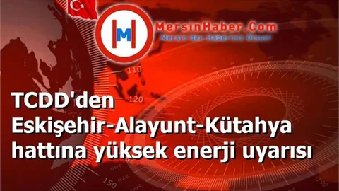 TCDD'den Eskişehir-Alayunt-Kütahya hattına yüksek enerji uyarısı