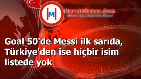 Goal 50'de Messi ilk sarıda, Türkiye'den ise hiçbir isim listede yok