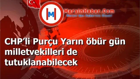 CHP’li Purçu Yarın öbür gün milletvekilleri de tutuklanabilecek